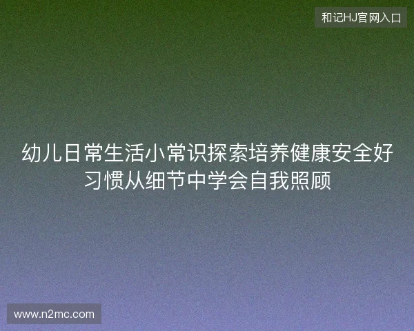幼儿日常生活小常识探索培养健康安全好习惯从细节中学会自我照顾
